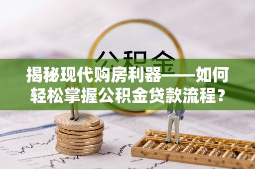 澄迈揭秘现代购房利器——如何轻松掌握公积金贷款流程？