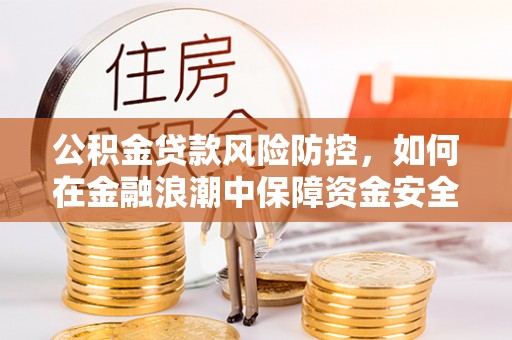 澄迈公积金贷款风险防控，如何在金融浪潮中保障资金安全