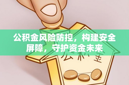 澄迈公积金风险防控，构建安全屏障，守护资金未来