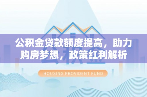 澄迈公积金贷款额度提高，助力购房梦想，政策红利解析