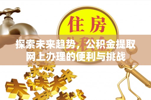澄迈探索未来趋势，公积金提取网上办理的便利与挑战