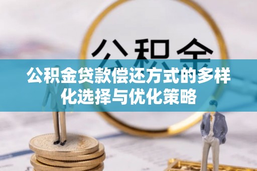 澄迈公积金贷款偿还方式的多样化选择与优化策略