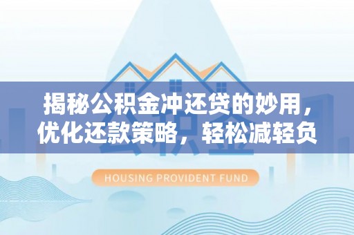 澄迈揭秘公积金冲还贷的妙用，优化还款策略，轻松减轻负担