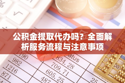 澄迈公积金提取代办吗？全面解析服务流程与注意事项