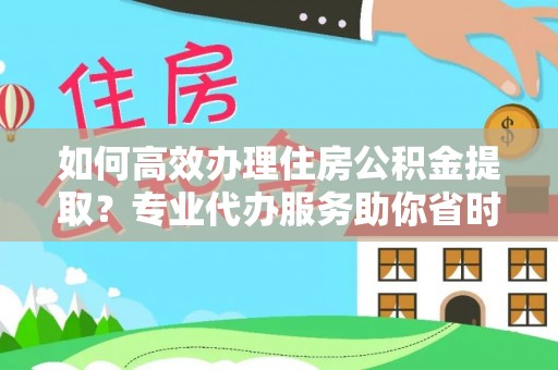 澄迈如何高效办理住房公积金提取？专业代办服务助你省时省力