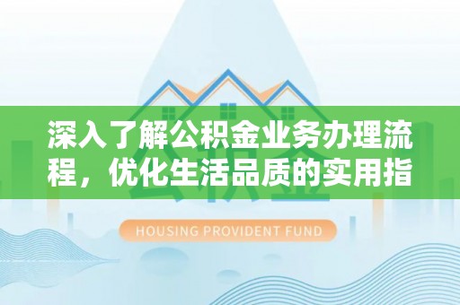 澄迈深入了解公积金业务办理流程，优化生活品质的实用指南