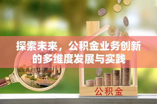 澄迈探索未来，公积金业务创新的多维度发展与实践