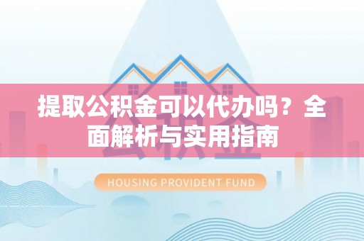 澄迈提取公积金可以代办吗？全面解析与实用指南
