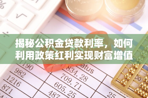 澄迈揭秘公积金贷款利率，如何利用政策红利实现财富增值
