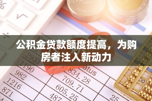澄迈公积金贷款额度提高，为购房者注入新动力