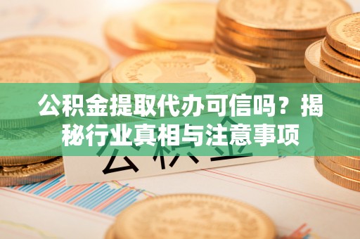 澄迈公积金提取代办可信吗？揭秘行业真相与注意事项