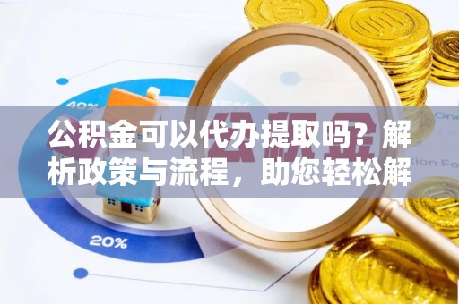 澄迈公积金可以代办提取吗？解析政策与流程，助您轻松解决疑问