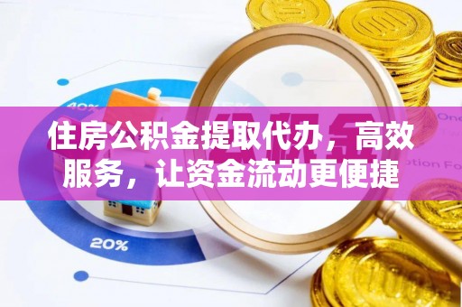澄迈住房公积金提取代办，高效服务，让资金流动更便捷