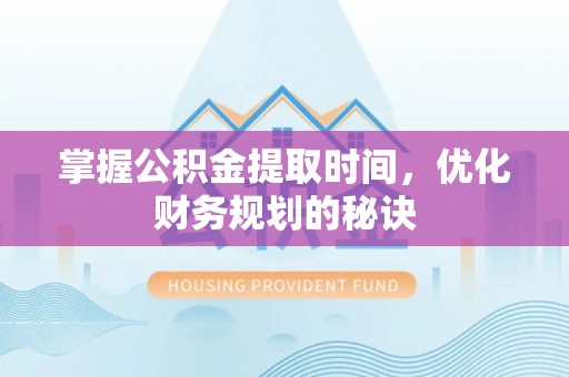 澄迈掌握公积金提取时间，优化财务规划的秘诀