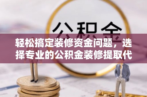 澄迈轻松搞定装修资金问题，选择专业的公积金装修提取代办服务