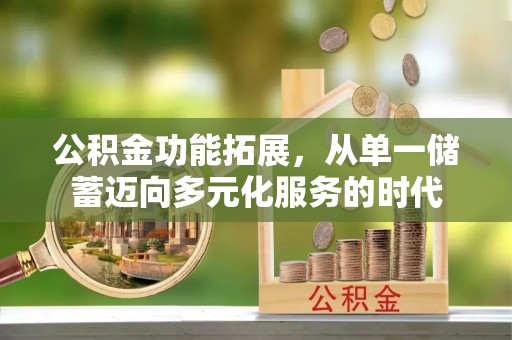澄迈公积金功能拓展，从单一储蓄迈向多元化服务的时代