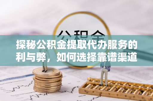 澄迈探秘公积金提取代办服务的利与弊，如何选择靠谱渠道？