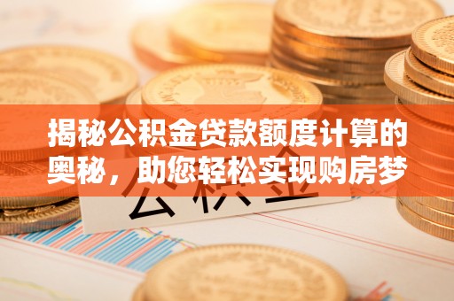 澄迈揭秘公积金贷款额度计算的奥秘，助您轻松实现购房梦想