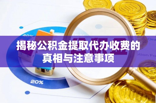 澄迈揭秘公积金提取代办收费的真相与注意事项