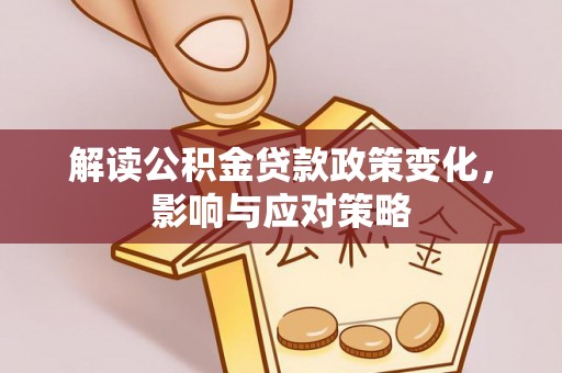 澄迈解读公积金贷款政策变化，影响与应对策略