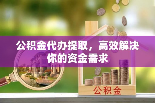 澄迈公积金代办提取，高效解决你的资金需求