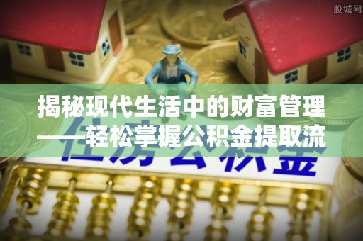 澄迈揭秘现代生活中的财富管理——轻松掌握公积金提取流程的艺术