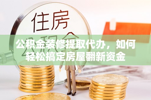 澄迈公积金装修提取代办，如何轻松搞定房屋翻新资金