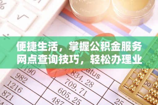 澄迈便捷生活，掌握公积金服务网点查询技巧，轻松办理业务