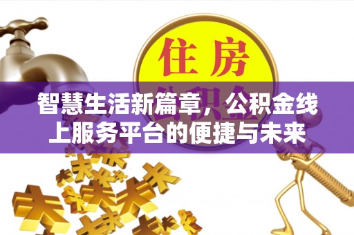 澄迈智慧生活新篇章，公积金线上服务平台的便捷与未来