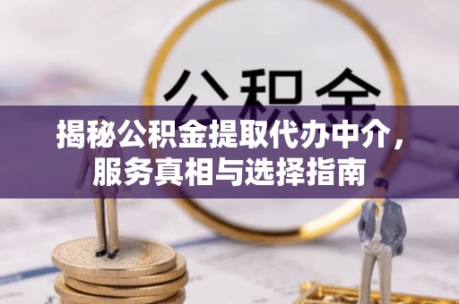 澄迈揭秘公积金提取代办中介，服务真相与选择指南