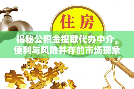 澄迈揭秘公积金提取代办中介，便利与风险并存的市场现象