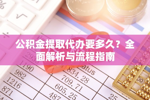澄迈公积金提取代办要多久？全面解析与流程指南