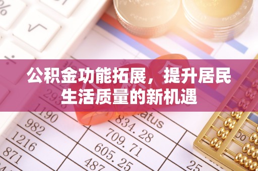 澄迈公积金功能拓展，提升居民生活质量的新机遇