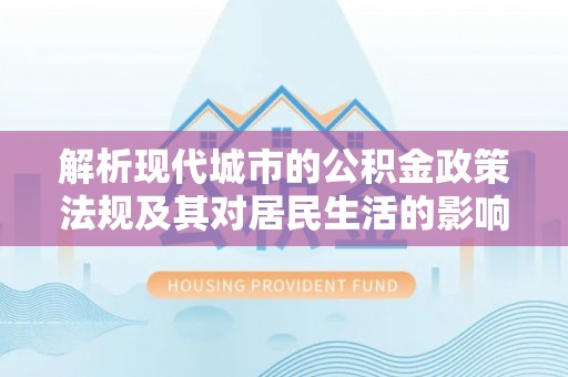 澄迈解析现代城市的公积金政策法规及其对居民生活的影响
