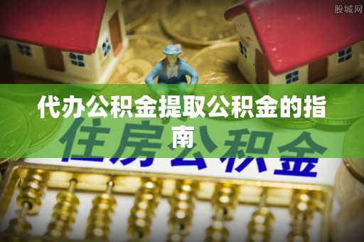 澄迈代办公积金提取公积金的指南