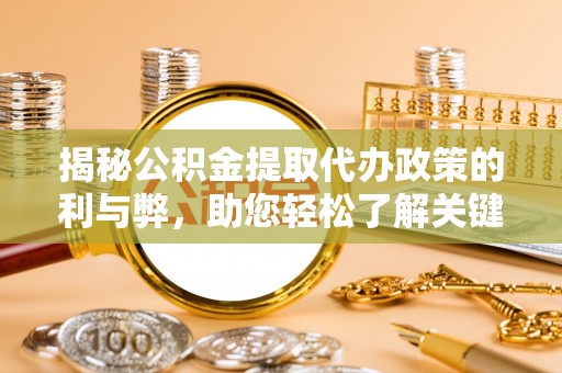 澄迈揭秘公积金提取代办政策的利与弊，助您轻松了解关键要点