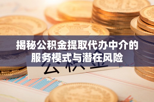 澄迈揭秘公积金提取代办中介的服务模式与潜在风险