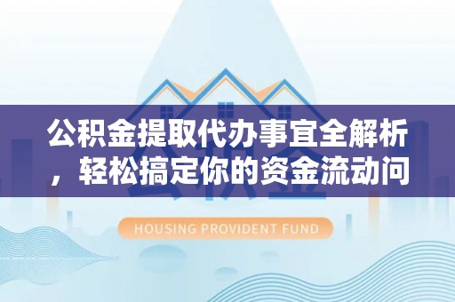 澄迈公积金提取代办事宜全解析，轻松搞定你的资金流动问题