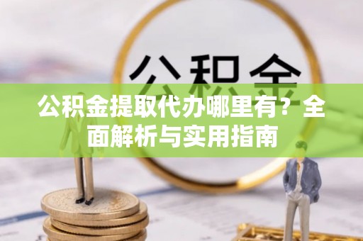 澄迈公积金提取代办哪里有？全面解析与实用指南