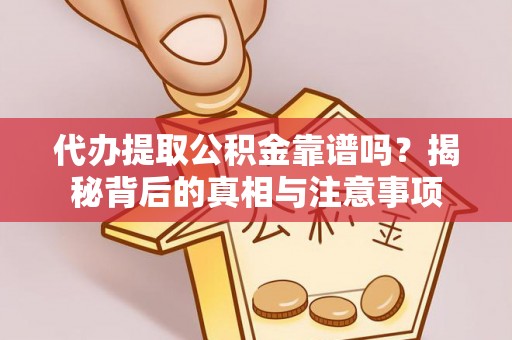 澄迈代办提取公积金靠谱吗？揭秘背后的真相与注意事项