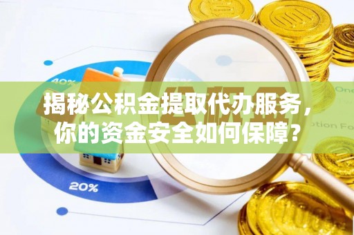 澄迈揭秘公积金提取代办服务，你的资金安全如何保障？