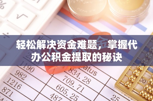 澄迈轻松解决资金难题，掌握代办公积金提取的秘诀