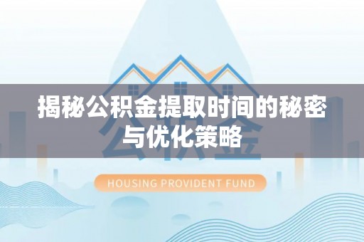 澄迈揭秘公积金提取时间的秘密与优化策略