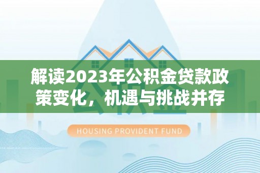 澄迈解读2023年公积金贷款政策变化，机遇与挑战并存