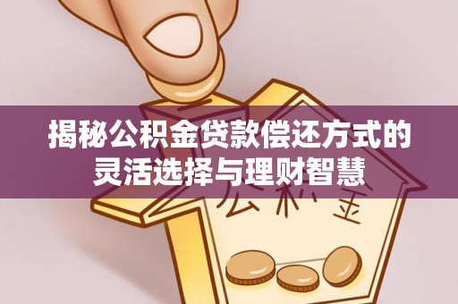 澄迈揭秘公积金贷款偿还方式的灵活选择与理财智慧