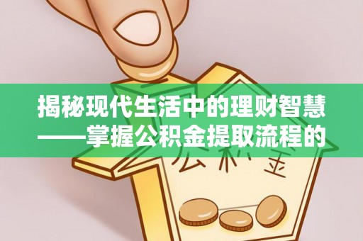 澄迈揭秘现代生活中的理财智慧——掌握公积金提取流程的必备指南