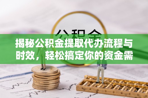 澄迈揭秘公积金提取代办流程与时效，轻松搞定你的资金需求