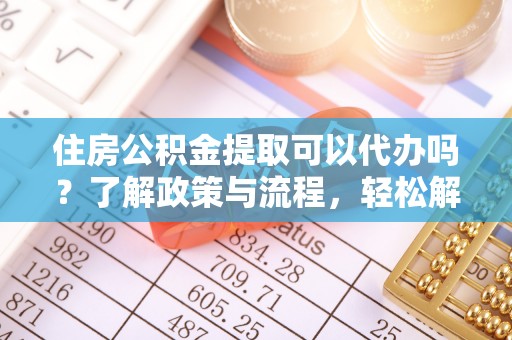 澄迈住房公积金提取可以代办吗？了解政策与流程，轻松解决疑问