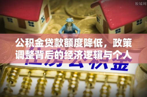 澄迈公积金贷款额度降低，政策调整背后的经济逻辑与个人应对策略