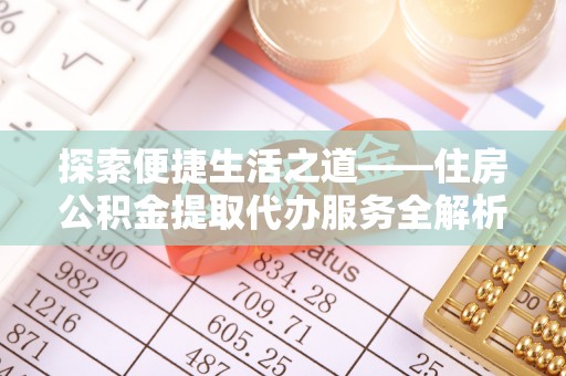 澄迈探索便捷生活之道——住房公积金提取代办服务全解析